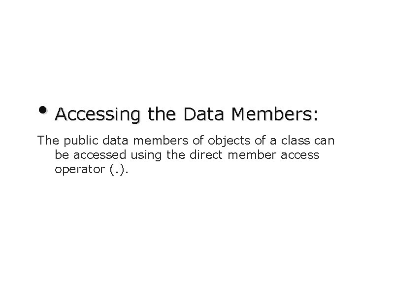 • Accessing the Data Members: The public data members of objects of a • Accessing the Data Members: The public data members of objects of a