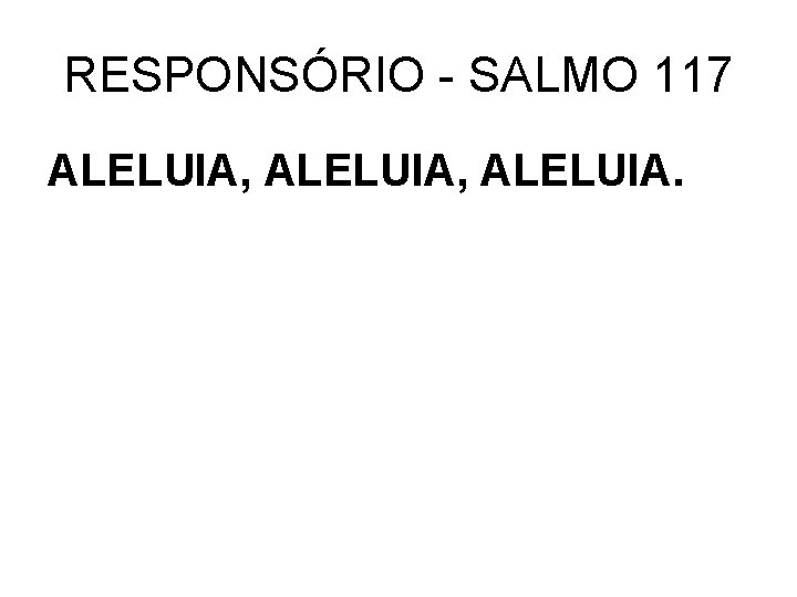 RESPONSÓRIO - SALMO 117 ALELUIA, ALELUIA. 