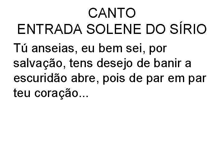 CANTO ENTRADA SOLENE DO SÍRIO Tú anseias, eu bem sei, por salvação, tens desejo