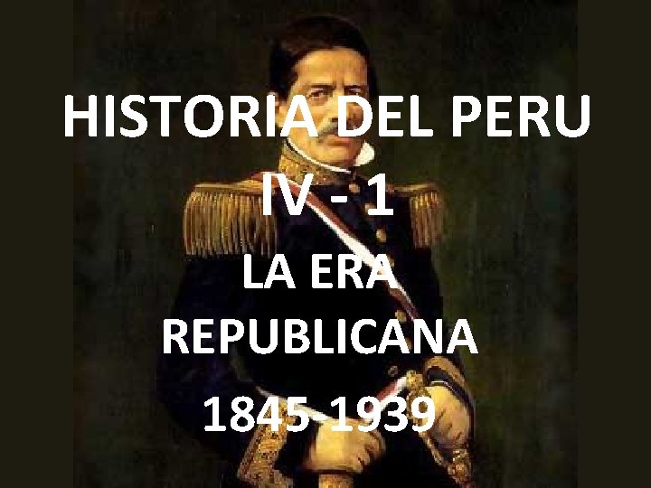 HISTORIA DEL PERU IV - 1 LA ERA REPUBLICANA 1845 -1939 