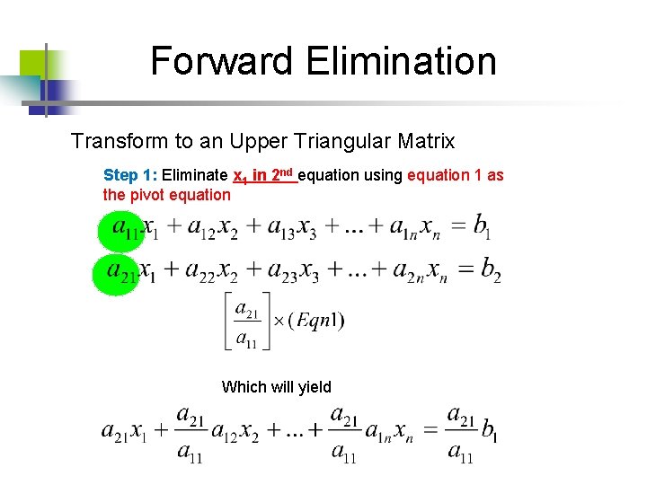 Forward Elimination Transform to an Upper Triangular Matrix Step 1: Eliminate x 1 in