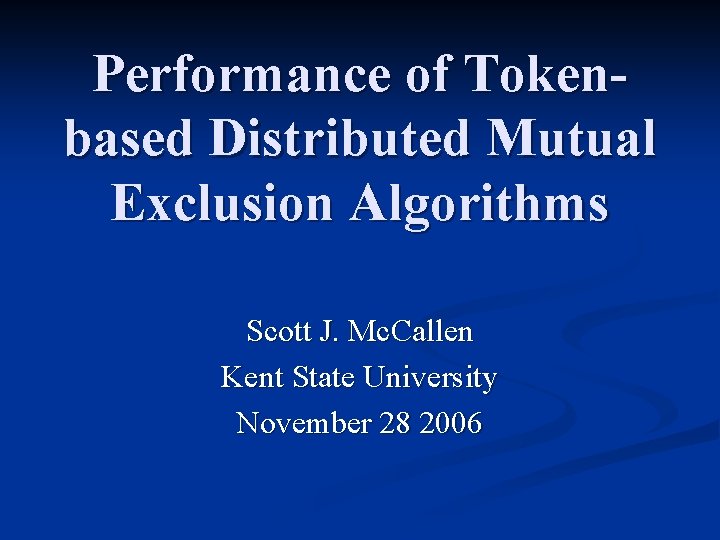 Performance of Tokenbased Distributed Mutual Exclusion Algorithms Scott J. Mc. Callen Kent State University