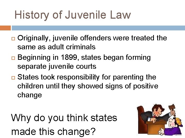 History of Juvenile Law Originally, juvenile offenders were treated the same as adult criminals