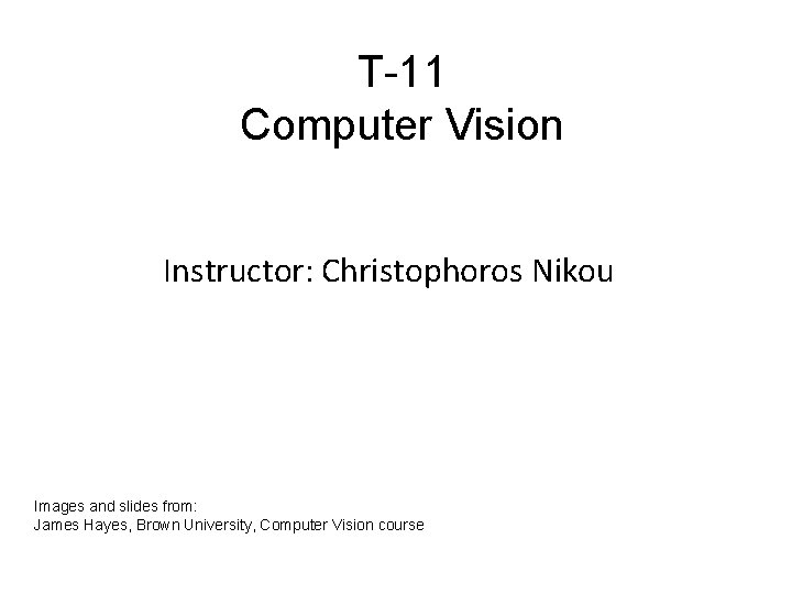 T-11 Computer Vision Instructor: Christophoros Nikou Images and slides from: James Hayes, Brown University,