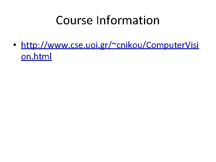 Course Information • http: //www. cse. uoi. gr/~cnikou/Computer. Visi on. html 