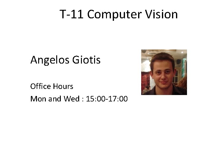 T-11 Computer Vision Angelos Giotis Office Hours Mon and Wed : 15: 00 -17: