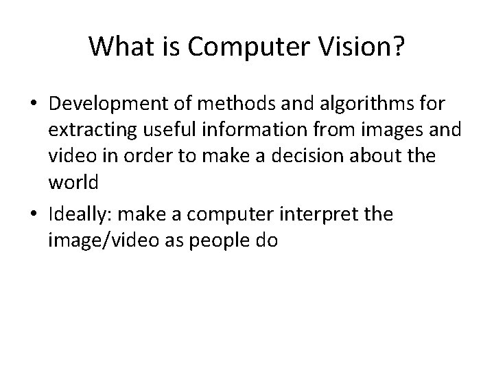 What is Computer Vision? • Development of methods and algorithms for extracting useful information