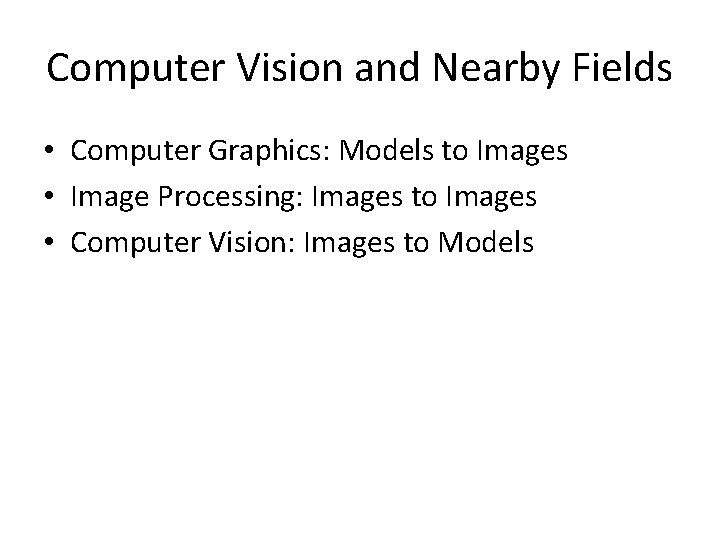 Computer Vision and Nearby Fields • Computer Graphics: Models to Images • Image Processing: