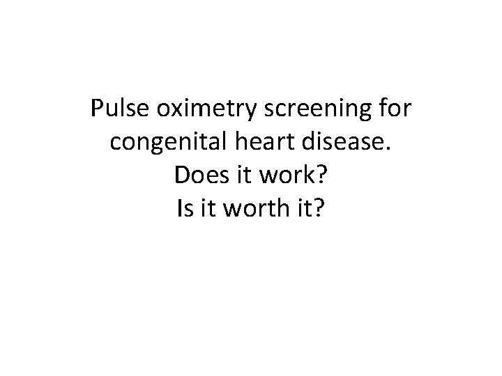 Pulse oximetry screening for congenital heart disease. Does it work? Is it worth it?