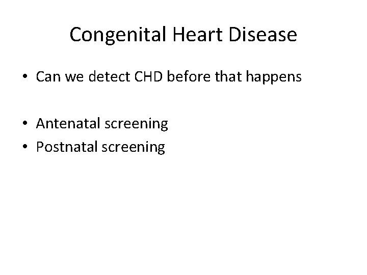 Congenital Heart Disease • Can we detect CHD before that happens • Antenatal screening