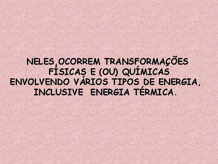 NELES, OCORREM TRANSFORMAÇÕES FÍSICAS E (OU) QUÍMICAS ENVOLVENDO VÁRIOS TIPOS DE ENERGIA, INCLUSIVE ENERGIA