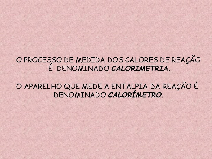 O PROCESSO DE MEDIDA DOS CALORES DE REAÇÃO É DENOMINADO CALORIMETRIA. O APARELHO QUE