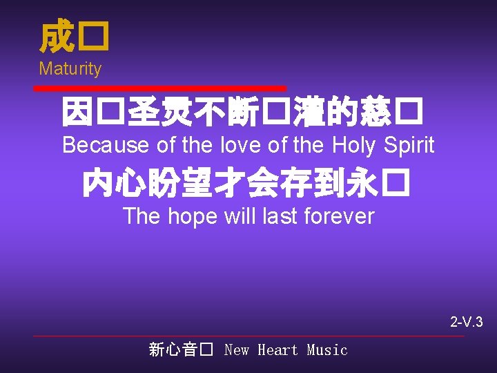 成� Maturity 因�圣灵不断�灌的慈� Because of the love of the Holy Spirit 内心盼望才会存到永� The hope