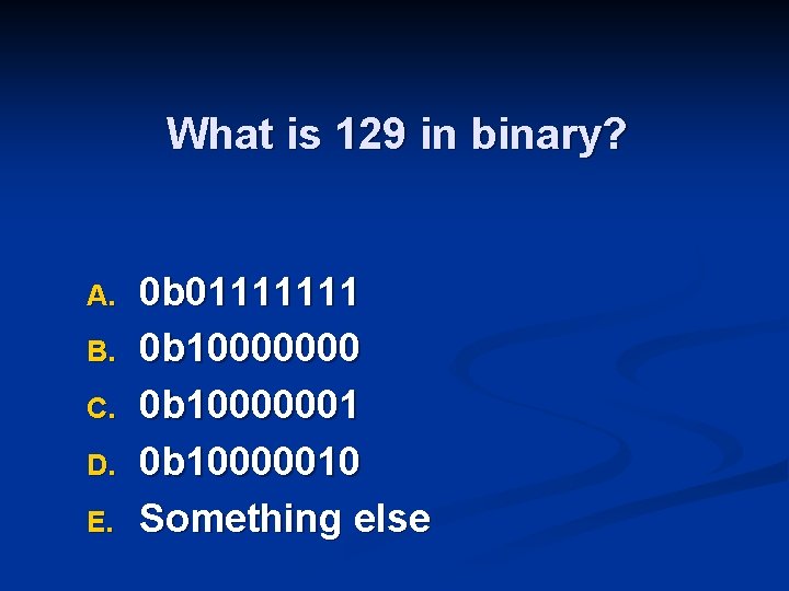 What is 129 in binary? A. B. C. D. E. 0 b 01111111 0