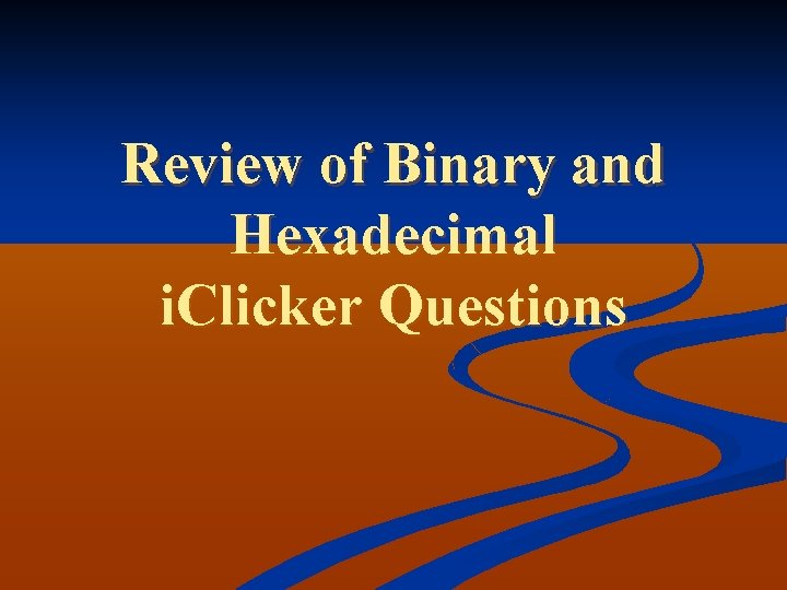 Review of Binary and Hexadecimal i. Clicker Questions 