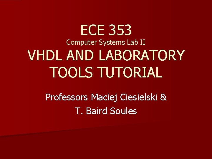 ECE 353 Computer Systems Lab II VHDL AND LABORATORY TOOLS TUTORIAL Professors Maciej Ciesielski