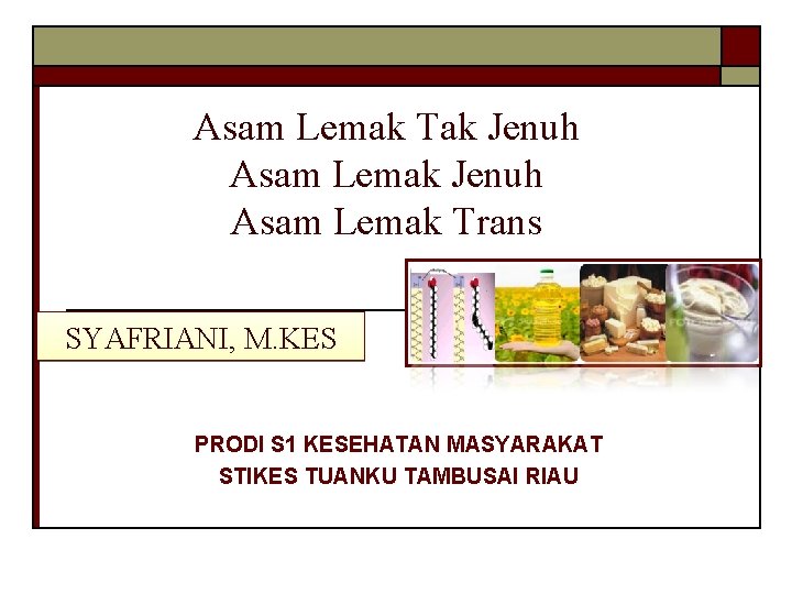 Asam Lemak Tak Jenuh Asam Lemak Trans SYAFRIANI, M. KES PRODI S 1 KESEHATAN