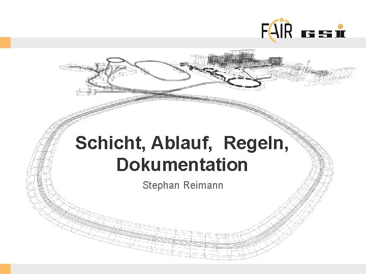 Schicht, Ablauf, Regeln, Dokumentation Stephan Reimann FAIR Gmb. H | GSI Gmb. H 
