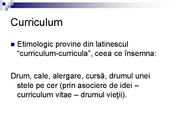 Curriculum n Etimologic provine din latinescul “curriculum-curricula”, ceea ce însemna: Drum, cale, alergare, cursă,
