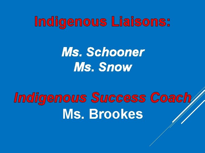 Indigenous Liaisons: Ms. Schooner Ms. Snow Indigenous Success Coach Ms. Brookes Indigenous Liaisons: Ms. Schooner Ms. Snow Indigenous Success Coach Ms. Brookes