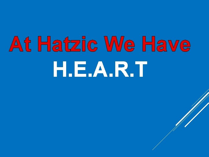 At Hatzic We Have H. E. A. R. T At Hatzic We Have H. E. A. R. T