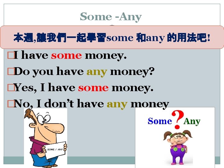 Some -Any 本週, 讓我們一起學習some 和any 的用法吧! �I have some money. �Do you have any