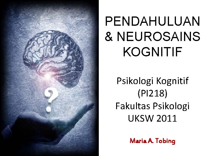 PENDAHULUAN & NEUROSAINS KOGNITIF Psikologi Kognitif (PI 218) Fakultas Psikologi UKSW 2011 Maria A.