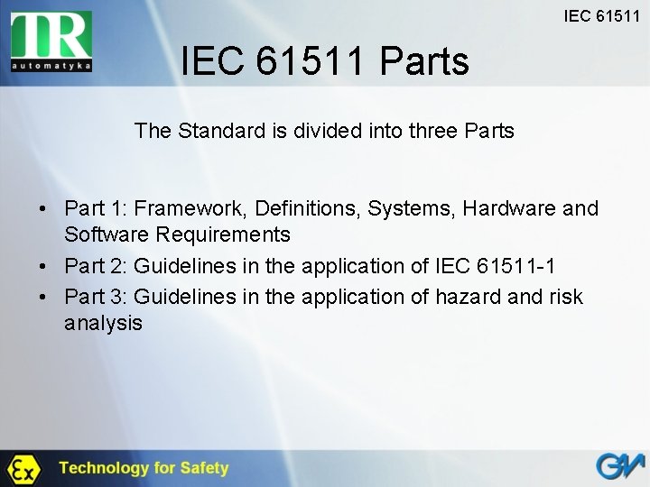 IEC 61511 Parts The Standard is divided into three Parts • Part 1: Framework,