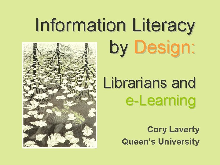 Information Literacy by Design: Librarians and e-Learning Cory Laverty Queen’s University 