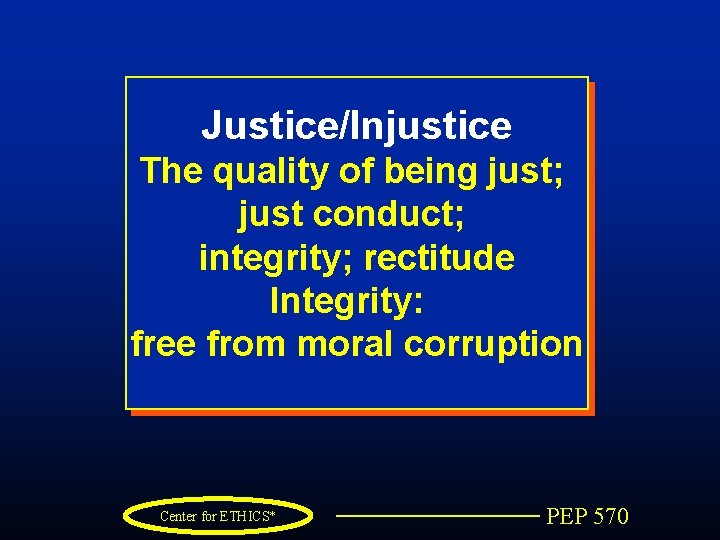 Justice/Injustice The quality of being just; just conduct; integrity; rectitude Integrity: free from moral