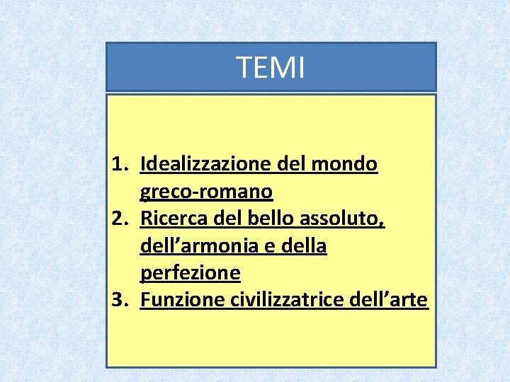 TEMI 1. Idealizzazione del mondo greco-romano 2. Ricerca del bello assoluto, dell’armonia e della