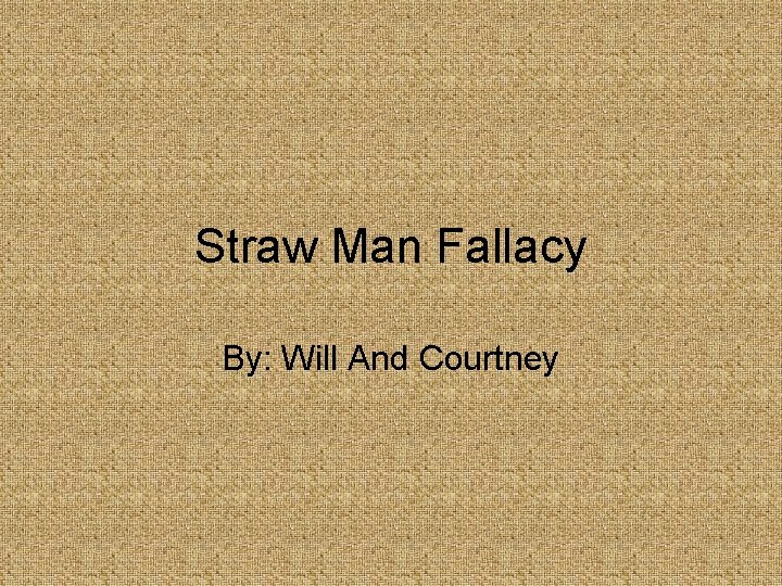 Straw Man Fallacy By: Will And Courtney 