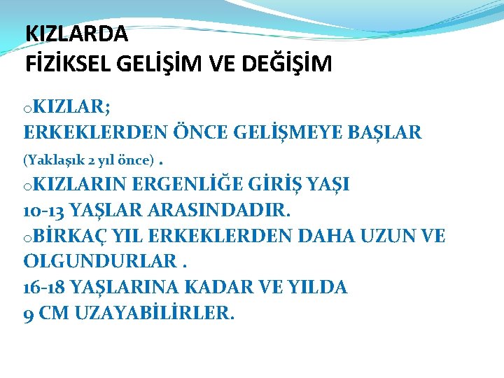 KIZLARDA FİZİKSEL GELİŞİM VE DEĞİŞİM o. KIZLAR; ERKEKLERDEN ÖNCE GELİŞMEYE BAŞLAR (Yaklaşık 2 yıl