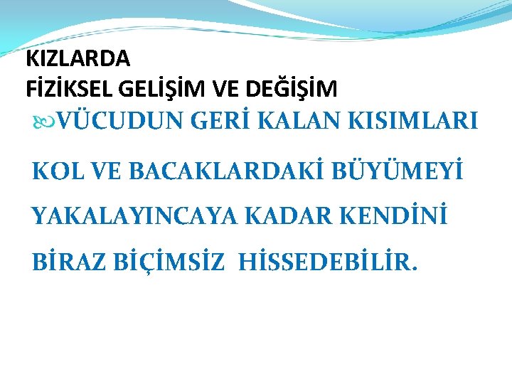 KIZLARDA FİZİKSEL GELİŞİM VE DEĞİŞİM VÜCUDUN GERİ KALAN KISIMLARI KOL VE BACAKLARDAKİ BÜYÜMEYİ YAKALAYINCAYA