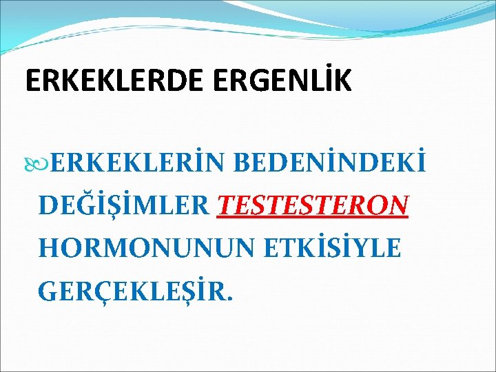 ERKEKLERDE ERGENLİK ERKEKLERİN BEDENİNDEKİ DEĞİŞİMLER TESTESTERON HORMONUNUN ETKİSİYLE GERÇEKLEŞİR. 