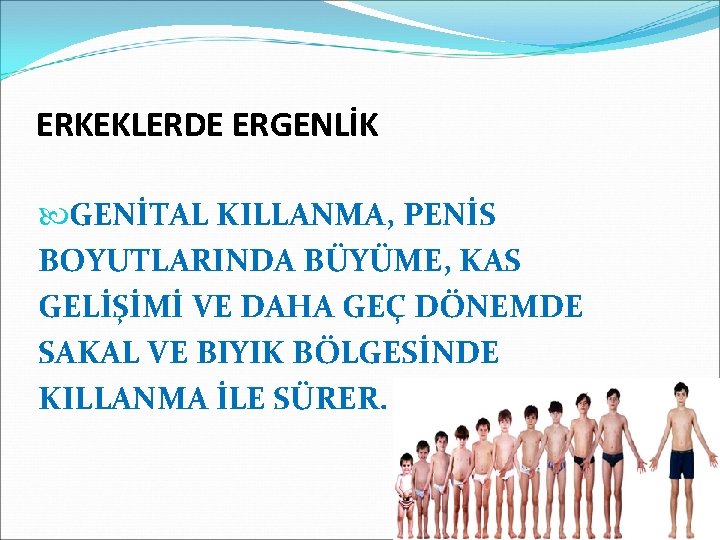 ERKEKLERDE ERGENLİK GENİTAL KILLANMA, PENİS BOYUTLARINDA BÜYÜME, KAS GELİŞİMİ VE DAHA GEÇ DÖNEMDE SAKAL