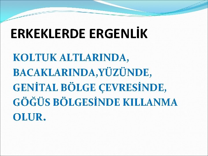 ERKEKLERDE ERGENLİK KOLTUK ALTLARINDA, BACAKLARINDA, YÜZÜNDE, GENİTAL BÖLGE ÇEVRESİNDE, GÖĞÜS BÖLGESİNDE KILLANMA OLUR. 