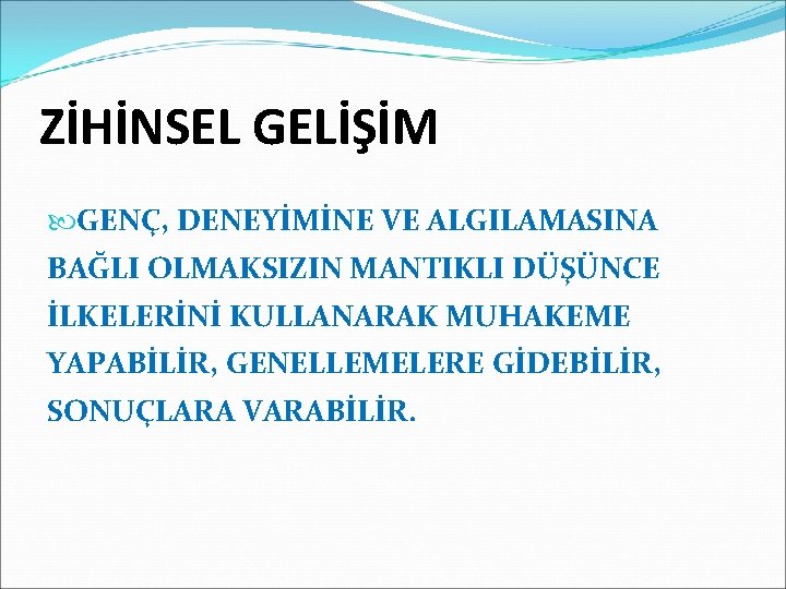 ZİHİNSEL GELİŞİM GENÇ, DENEYİMİNE VE ALGILAMASINA BAĞLI OLMAKSIZIN MANTIKLI DÜŞÜNCE İLKELERİNİ KULLANARAK MUHAKEME YAPABİLİR,