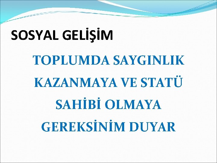 SOSYAL GELİŞİM TOPLUMDA SAYGINLIK KAZANMAYA VE STATÜ SAHİBİ OLMAYA GEREKSİNİM DUYAR 