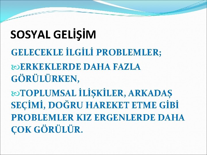 SOSYAL GELİŞİM GELECEKLE İLGİLİ PROBLEMLER; ERKEKLERDE DAHA FAZLA GÖRÜLÜRKEN, TOPLUMSAL İLİŞKİLER, ARKADAŞ SEÇİMİ, DOĞRU