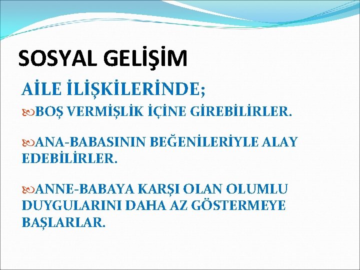 SOSYAL GELİŞİM AİLE İLİŞKİLERİNDE; BOŞ VERMİŞLİK İÇİNE GİREBİLİRLER. ANA-BABASININ BEĞENİLERİYLE ALAY EDEBİLİRLER. ANNE-BABAYA KARŞI