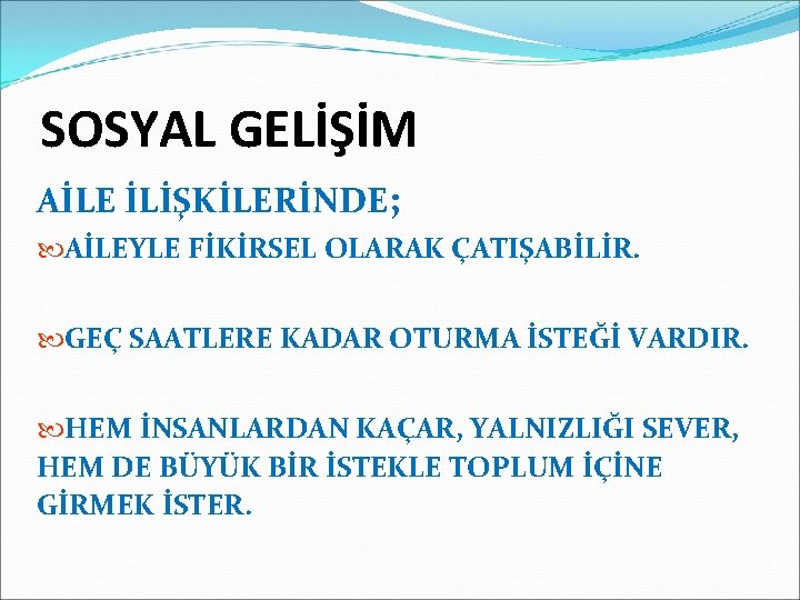 SOSYAL GELİŞİM AİLE İLİŞKİLERİNDE; AİLEYLE FİKİRSEL OLARAK ÇATIŞABİLİR. GEÇ SAATLERE KADAR OTURMA İSTEĞİ VARDIR.