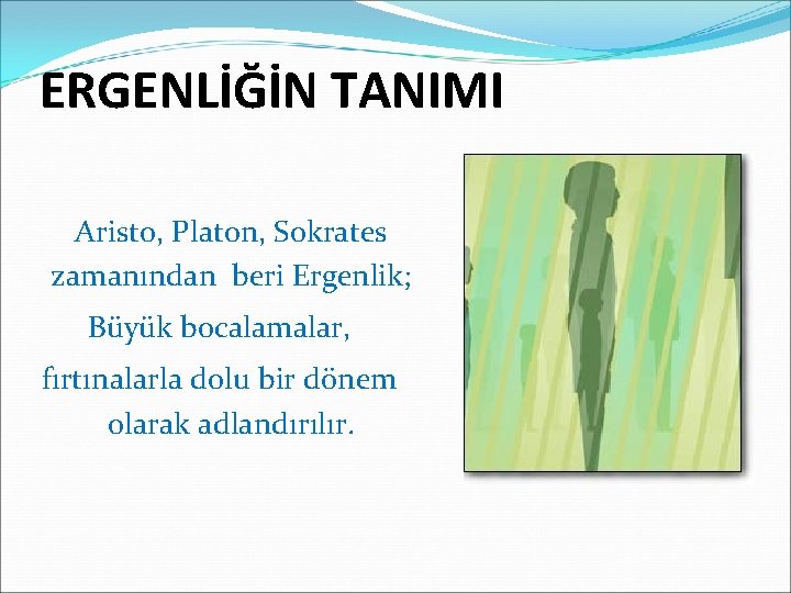 ERGENLİĞİN TANIMI Aristo, Platon, Sokrates zamanından beri Ergenlik; Büyük bocalamalar, fırtınalarla dolu bir dönem