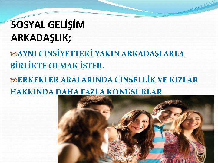 SOSYAL GELİŞİM ARKADAŞLIK; AYNI CİNSİYETTEKİ YAKIN ARKADAŞLARLA BİRLİKTE OLMAK İSTER. ERKEKLER ARALARINDA CİNSELLİK VE