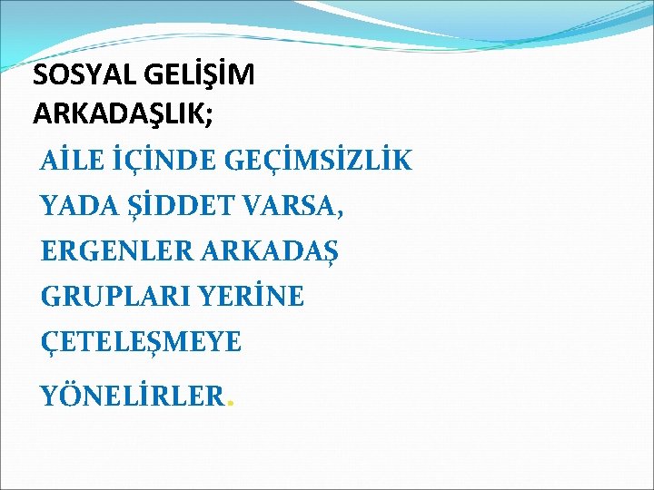 SOSYAL GELİŞİM ARKADAŞLIK; AİLE İÇİNDE GEÇİMSİZLİK YADA ŞİDDET VARSA, ERGENLER ARKADAŞ GRUPLARI YERİNE ÇETELEŞMEYE