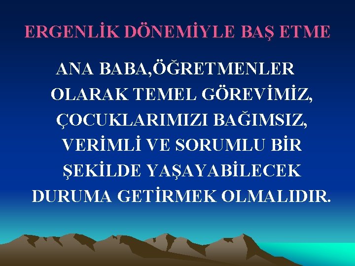 ERGENLİK DÖNEMİYLE BAŞ ETME ANA BABA, ÖĞRETMENLER OLARAK TEMEL GÖREVİMİZ, ÇOCUKLARIMIZI BAĞIMSIZ, VERİMLİ VE