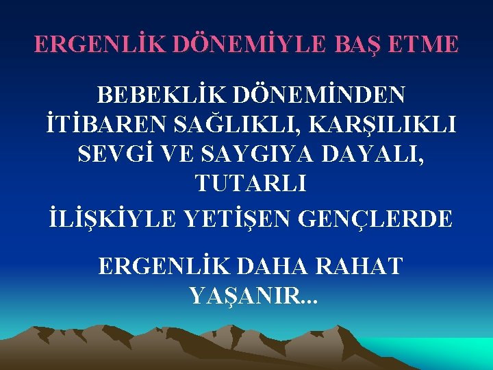 ERGENLİK DÖNEMİYLE BAŞ ETME BEBEKLİK DÖNEMİNDEN İTİBAREN SAĞLIKLI, KARŞILIKLI SEVGİ VE SAYGIYA DAYALI, TUTARLI