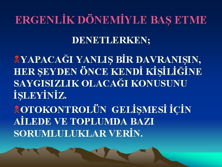 ERGENLİK DÖNEMİYLE BAŞ ETME DENETLERKEN; NYAPACAĞI YANLIŞ BİR DAVRANIŞIN, HER ŞEYDEN ÖNCE KENDİ KİŞİLİĞİNE