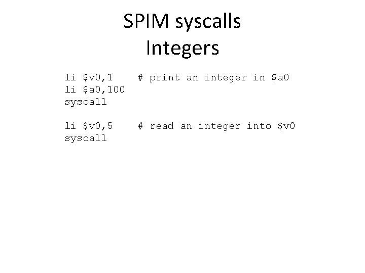 SPIM syscalls Integers li $v 0, 1 li $a 0, 100 syscall # print
