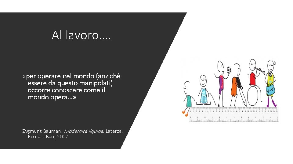 Al lavoro…. «per operare nel mondo (anziché essere da questo manipolati) occorre conoscere come